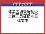 怀柔区初级消防安全管理员证报考具体要求