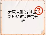 太原注册会计师最新补贴政策详情分析