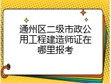 通州区二级市政公用工程建造师证在哪里报考