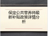 保定公共营养师最新补贴政策详情分析
