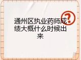 通州区执业药师成绩大概什么时候出来