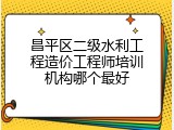昌平区二级水利工程造价工程师培训机构哪个最好