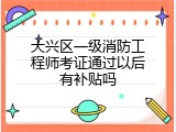 大兴区一级消防工程师考证通过以后有补贴吗