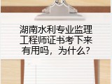 湖南水利专业监理工程师证书考下来有用吗，为什么？