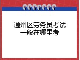 通州区劳务员考试一般在哪里考