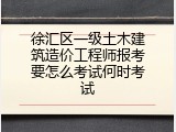 徐汇区一级土木建筑造价工程师报考要怎么考试何时考试