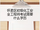 怀柔区初级化工安全工程师考试需要什么学历