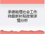 承德助理社会工作师最新补贴政策详情分析