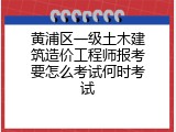 黄浦区一级土木建筑造价工程师报考要怎么考试何时考试