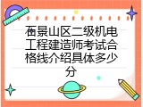石景山区二级机电工程建造师考试合格线介绍具体多少分