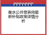 衡水公共营养师最新补贴政策详情分析