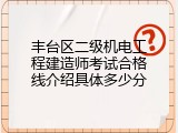 丰台区二级机电工程建造师考试合格线介绍具体多少分
