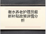衡水养老护理员最新补贴政策详情分析