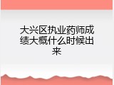 大兴区执业药师成绩大概什么时候出来