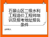 石景山区二级水利工程造价工程师培训及报考地址报名条件
