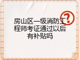 房山区一级消防工程师考证通过以后有补贴吗