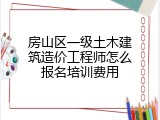 房山区一级土木建筑造价工程师怎么报名培训费用