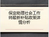 保定助理社会工作师最新补贴政策详情分析