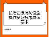 长治四级消防设施操作员证报考具体要求