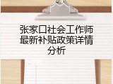 张家口社会工作师最新补贴政策详情分析