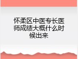 怀柔区中医专长医师成绩大概什么时候出来