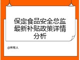 保定食品安全总监最新补贴政策详情分析