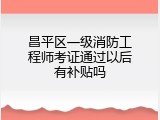 昌平区一级消防工程师考证通过以后有补贴吗