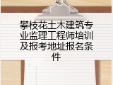 攀枝花土木建筑专业监理工程师培训及报考地址报名条件