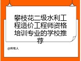 攀枝花二级水利工程造价工程师资格培训专业的学校推荐