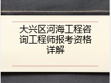 大兴区河海工程咨询工程师报考资格详解