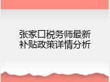 张家口税务师最新补贴政策详情分析