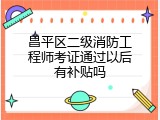 昌平区二级消防工程师考证通过以后有补贴吗