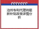 沧州专利代理师最新补贴政策详情分析