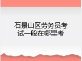 石景山区劳务员考试一般在哪里考