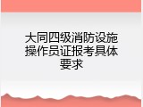 大同四级消防设施操作员证报考具体要求