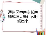 通州区中医专长医师成绩大概什么时候出来