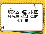顺义区中医专长医师成绩大概什么时候出来