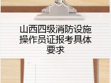 山西四级消防设施操作员证报考具体要求