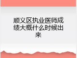 顺义区执业医师成绩大概什么时候出来