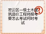 密云区一级土木建筑造价工程师报考要怎么考试何时考试
