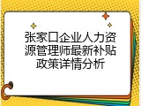 张家口企业人力资源管理师最新补贴政策详情分析
