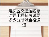 延庆区交通运输总监理工程师考试要多少分才能合格通过