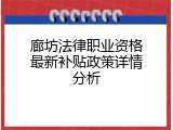 廊坊法律职业资格最新补贴政策详情分析
