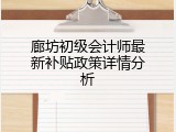 廊坊初级会计师最新补贴政策详情分析