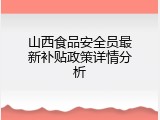 山西食品安全员最新补贴政策详情分析
