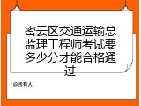 密云区交通运输总监理工程师考试要多少分才能合格通过