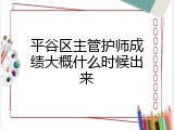 平谷区主管护师成绩大概什么时候出来