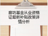 廊坊基金从业资格证最新补贴政策详情分析