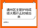 通州区主管护师成绩大概什么时候出来