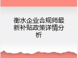 衡水企业合规师最新补贴政策详情分析